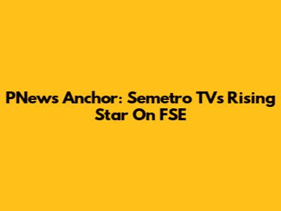 PNews Anchor: Semetro TV's Rising Star On FSE