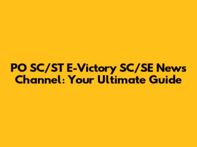 PO SC/ST E-Victory SC/SE News Channel: Your Ultimate Guide