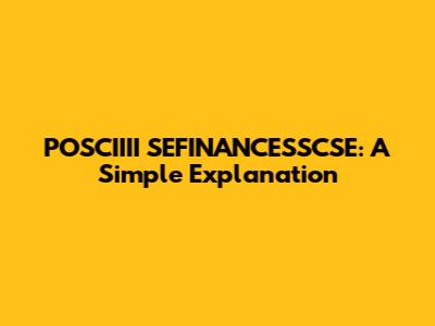 POSCIIII SEFINANCESSCSE: A Simple Explanation
