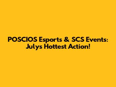 POSCIOS Esports & SCS Events: July's Hottest Action!