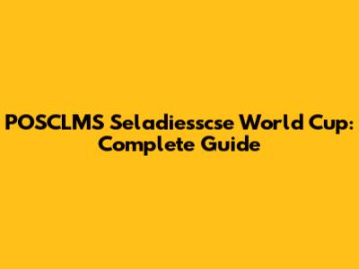 POSCLMS Seladiesscse World Cup: Complete Guide
