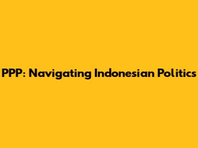 PPP: Navigating Indonesian Politics