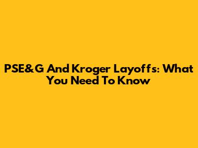 PSE&G And Kroger Layoffs: What You Need To Know