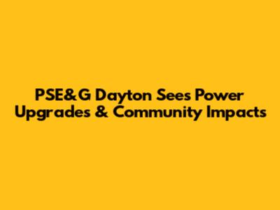 PSE&G Dayton Sees Power Upgrades & Community Impacts