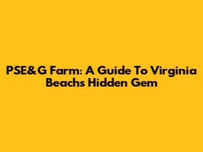 PSE&G Farm: A Guide To Virginia Beach's Hidden Gem