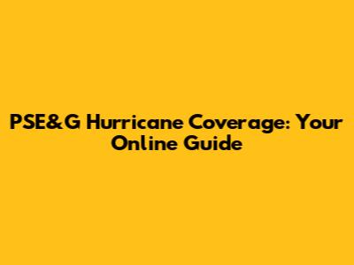 PSE&G Hurricane Coverage: Your Online Guide