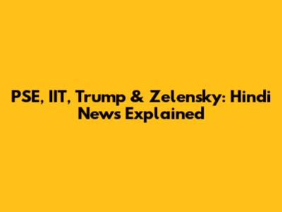 PSE, IIT, Trump & Zelensky: Hindi News Explained