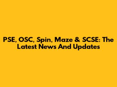 PSE, OSC, Spin, Maze & SCSE: The Latest News And Updates