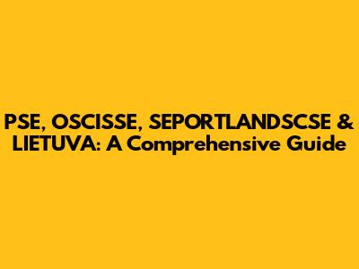 PSE, OSCISSE, SEPORTLANDSCSE & LIETUVA: A Comprehensive Guide