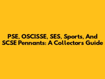 PSE, OSCISSE, SES, Sports, And SCSE Pennants: A Collector's Guide