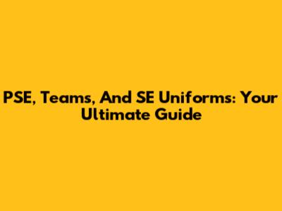 PSE, Teams, And SE Uniforms: Your Ultimate Guide
