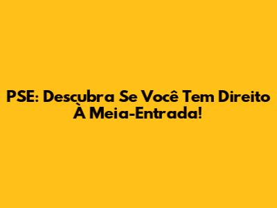 PSE: Descubra Se Você Tem Direito À Meia-Entrada!