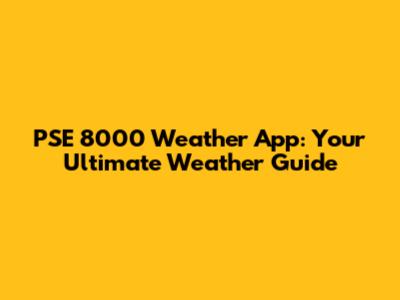 PSE 8000 Weather App: Your Ultimate Weather Guide
