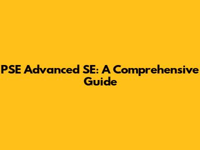 PSE Advanced SE: A Comprehensive Guide