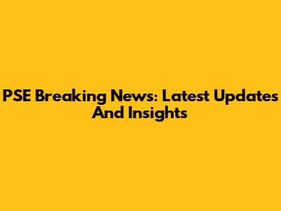 PSE Breaking News: Latest Updates And Insights