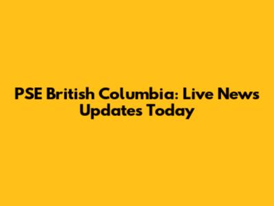 PSE British Columbia: Live News Updates Today