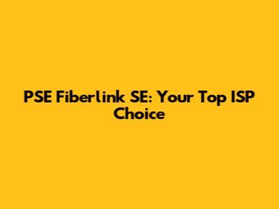 PSE Fiberlink SE: Your Top ISP Choice