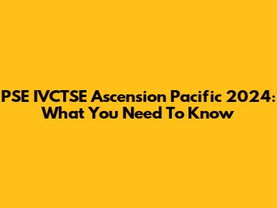 PSE IVCTSE Ascension Pacific 2024: What You Need To Know