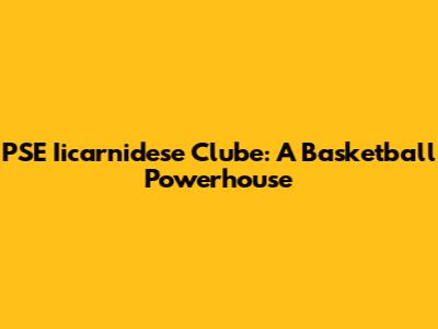 PSE Iicarnidese Clube: A Basketball Powerhouse