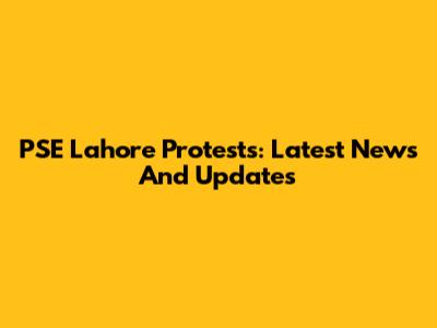 PSE Lahore Protests: Latest News And Updates