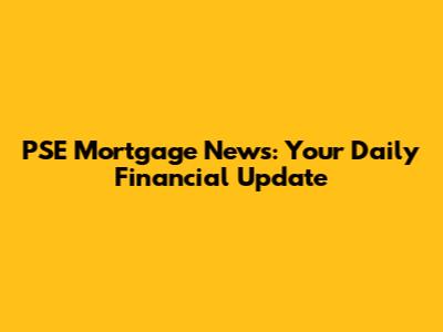 PSE Mortgage News: Your Daily Financial Update