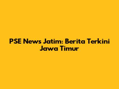 PSE News Jatim: Berita Terkini Jawa Timur
