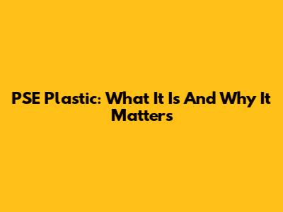 PSE Plastic: What It Is And Why It Matters