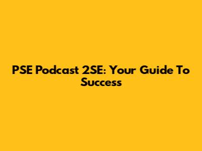 PSE Podcast 2SE: Your Guide To Success