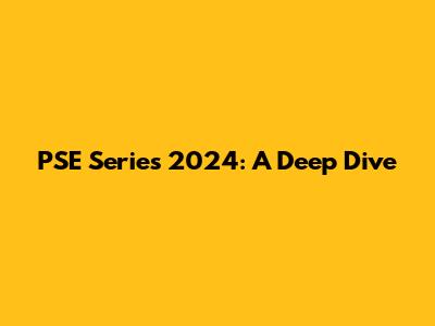 PSE Series 2024: A Deep Dive