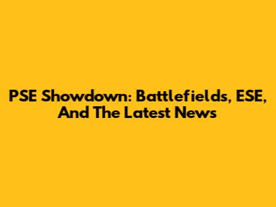 PSE Showdown: Battlefields, ESE, And The Latest News