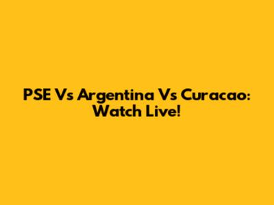 PSE Vs Argentina Vs Curacao: Watch Live!