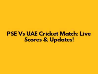 PSE Vs UAE Cricket Match: Live Scores & Updates!