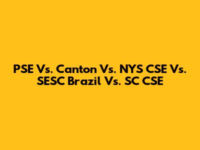 PSE Vs. Canton Vs. NYS CSE Vs. SESC Brazil Vs. SC CSE