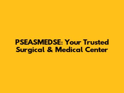 PSEASMEDSE: Your Trusted Surgical & Medical Center