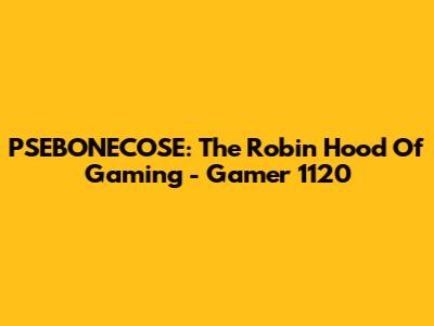 PSEBONECOSE: The Robin Hood Of Gaming - Gamer 1120