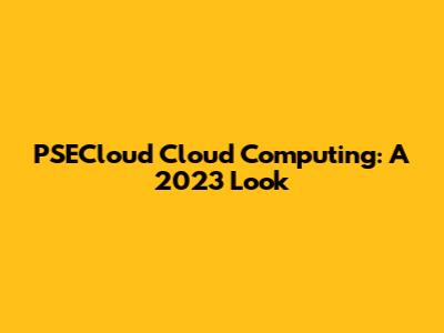 PSECloud Cloud Computing: A 2023 Look
