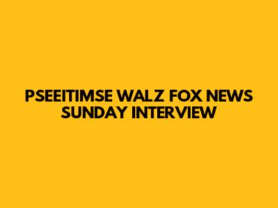 PSEEITIMSE WALZ FOX NEWS SUNDAY INTERVIEW