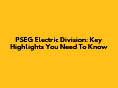 PSEG Electric Division: Key Highlights You Need To Know