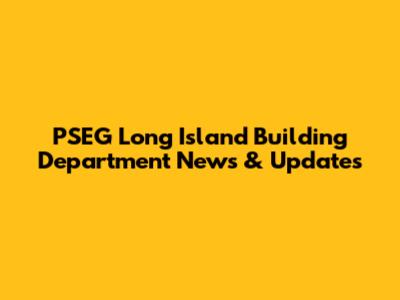 PSEG Long Island Building Department News & Updates