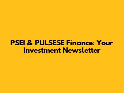 PSEI & PULSESE Finance: Your Investment Newsletter