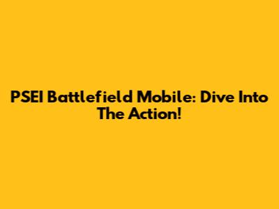 PSEI Battlefield Mobile: Dive Into The Action!