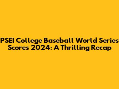 PSEI College Baseball World Series Scores 2024: A Thrilling Recap