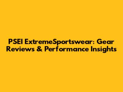 PSEI ExtremeSportswear: Gear Reviews & Performance Insights