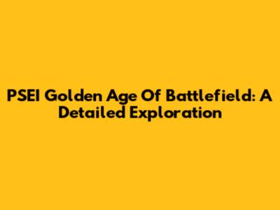 PSEI Golden Age Of Battlefield: A Detailed Exploration