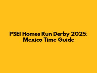PSEI Homes Run Derby 2025: Mexico Time Guide