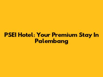 PSEI Hotel: Your Premium Stay In Palembang