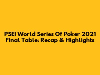 PSEI World Series Of Poker 2021 Final Table: Recap & Highlights