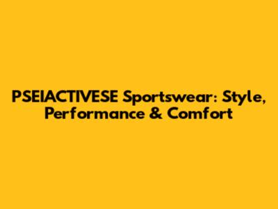 PSEIACTIVESE Sportswear: Style, Performance & Comfort