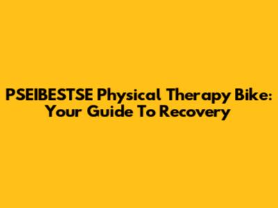 PSEIBESTSE Physical Therapy Bike: Your Guide To Recovery