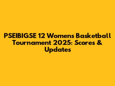 PSEIBIGSE 12 Women's Basketball Tournament 2025: Scores & Updates